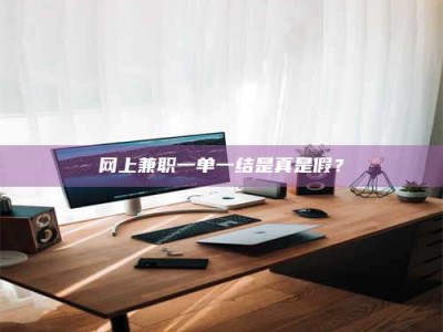 三河网上兼职一单一结是真是假？