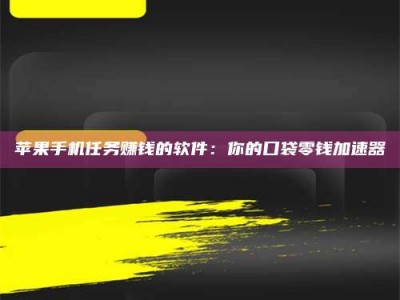 三河苹果手机任务赚钱的软件：你的口袋零钱加速器