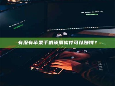 三河有没有苹果手机锁屏软件可以赚钱？