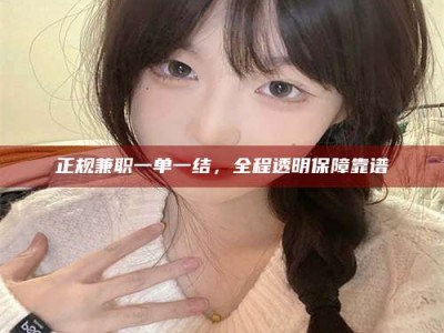 三河正规兼职一单一结，全程透明保障靠谱