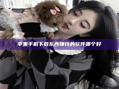 三河苹果手机下载东西赚钱的软件哪个好