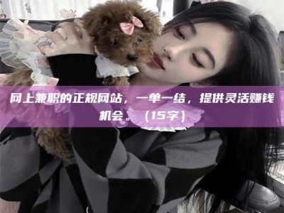 三河网上兼职的正规网站，一单一结，提供灵活赚钱机会。（15字）