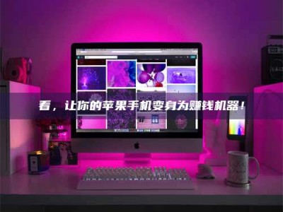 三河看，让你的苹果手机变身为赚钱机器！